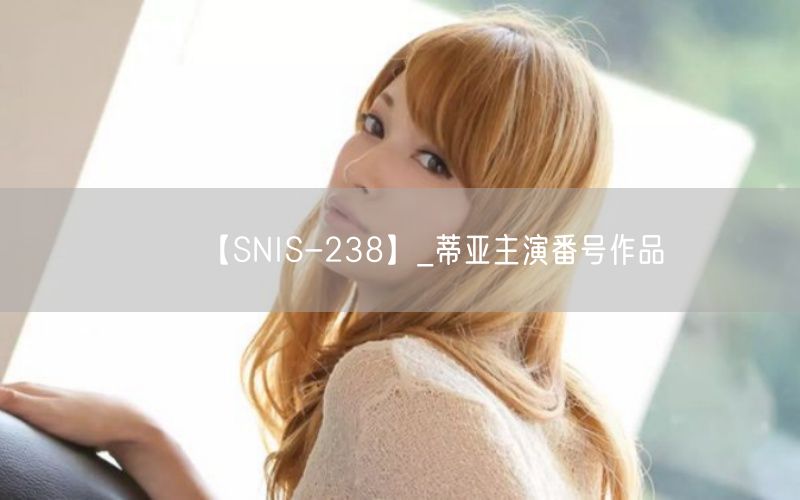 【SNIS-238】_蒂亚主演番号作品