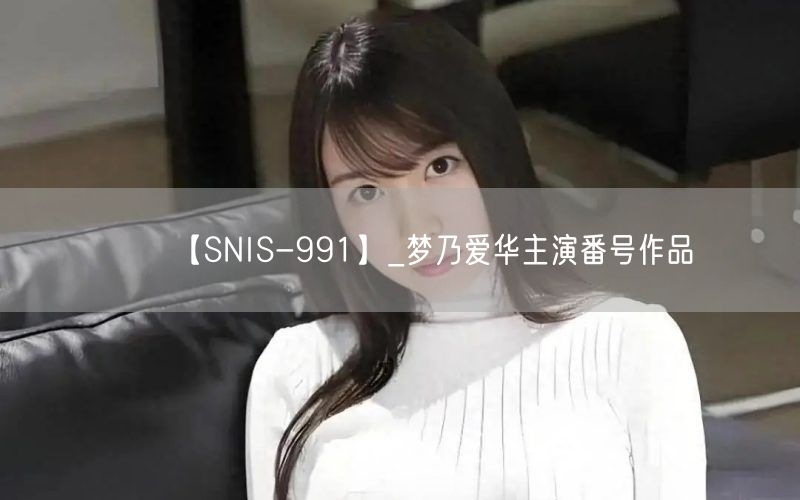 【SNIS-991】_梦乃爱华主演番号作品