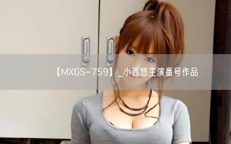 【MXGS-759】_小西悠主演番号作品