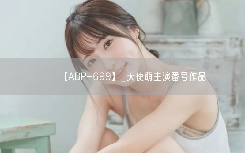 【ABP-699】_天使萌主演番号作品